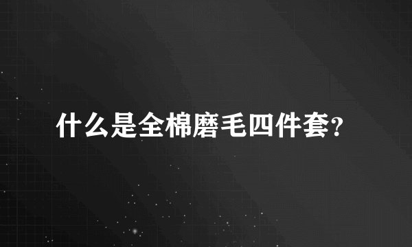 什么是全棉磨毛四件套？