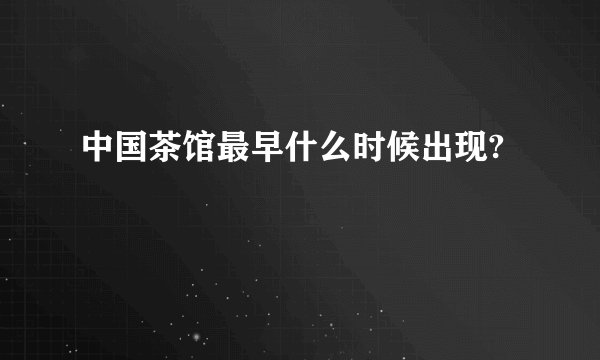 中国茶馆最早什么时候出现?