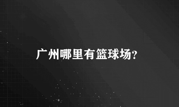 广州哪里有篮球场？