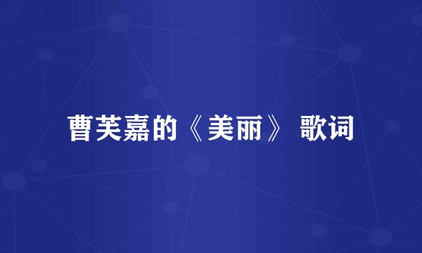 曹芙嘉的《美丽》 歌词