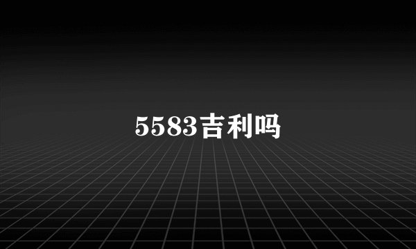 5583吉利吗