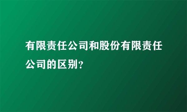 有限责任公司和股份有限责任公司的区别？