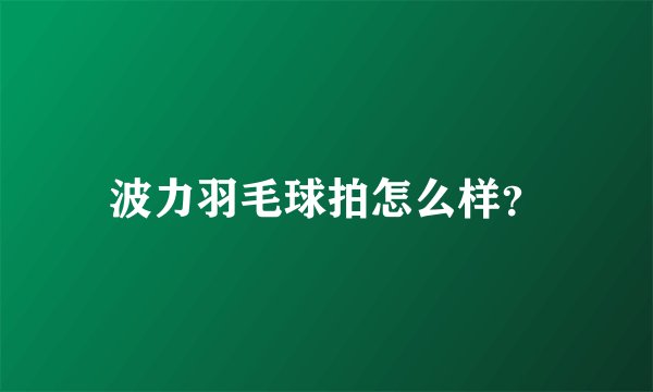 波力羽毛球拍怎么样?