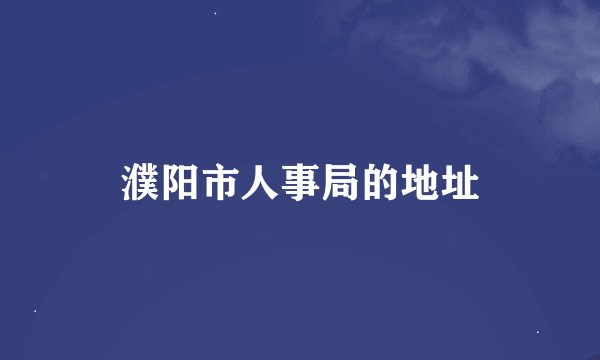 濮阳市人事局的地址