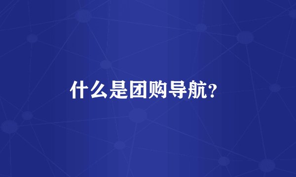 什么是团购导航？