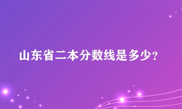 山东省二本分数线是多少？