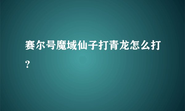 赛尔号魔域仙子打青龙怎么打？