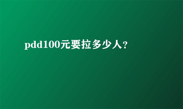 pdd100元要拉多少人？