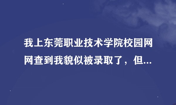 我上东莞职业技术学院校园网网查到我貌似被录取了，但为什么在5184广东高考网上查不到？