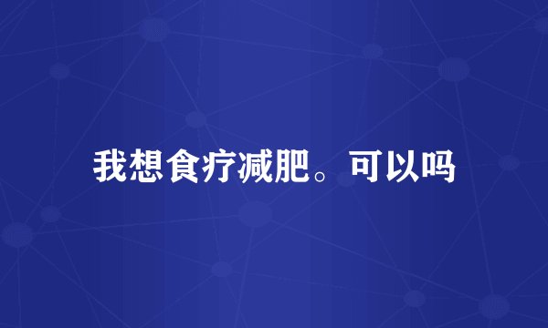 我想食疗减肥。可以吗
