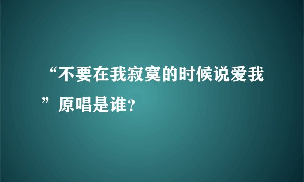 “不要在我寂寞的时候说爱我”原唱是谁?