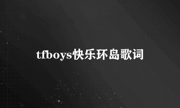 tfboys快乐环岛歌词