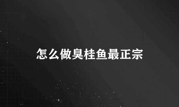 怎么做臭桂鱼最正宗