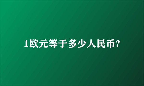 1欧元等于多少人民币?