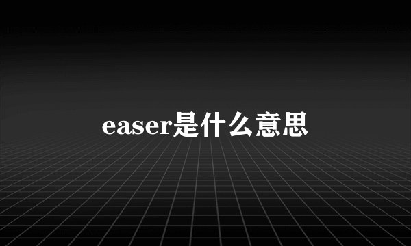 easer是什么意思