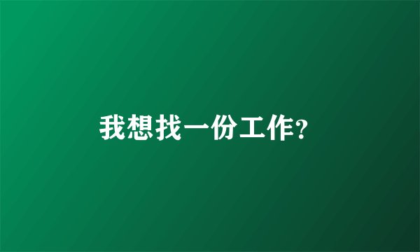 我想找一份工作？