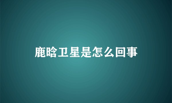 鹿晗卫星是怎么回事