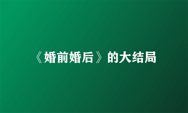 《婚前婚后》的大结局
