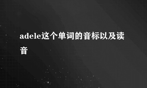 adele这个单词的音标以及读音