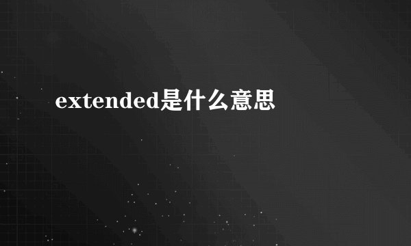 extended是什么意思