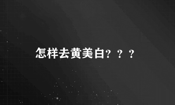 怎样去黄美白？？？