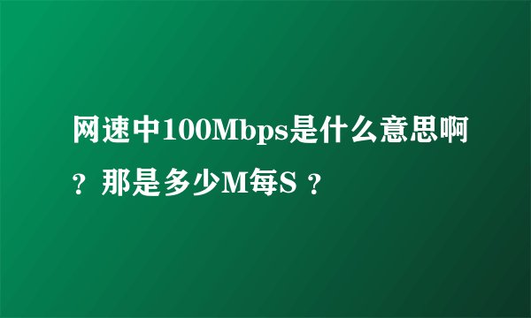 网速中100Mbps是什么意思啊？那是多少M每S ？