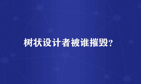 树状设计者被谁摧毁？