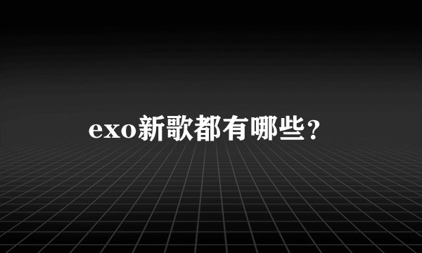 exo新歌都有哪些？