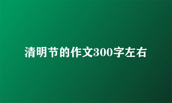 清明节的作文300字左右
