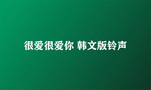 很爱很爱你 韩文版铃声