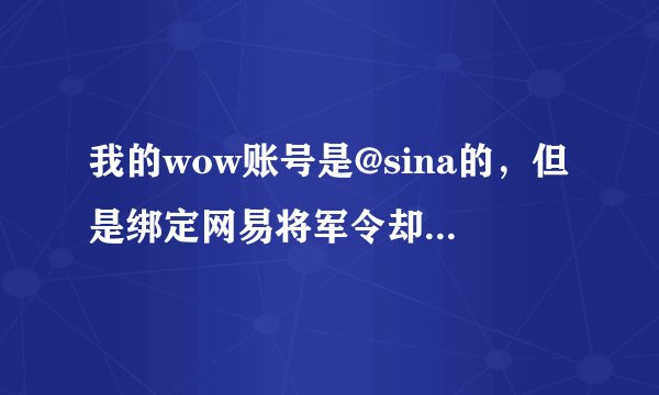 我的wow账号是@sina的，但是绑定网易将军令却要用网易通行证，我输入wow游戏账号时却告诉我账号错误