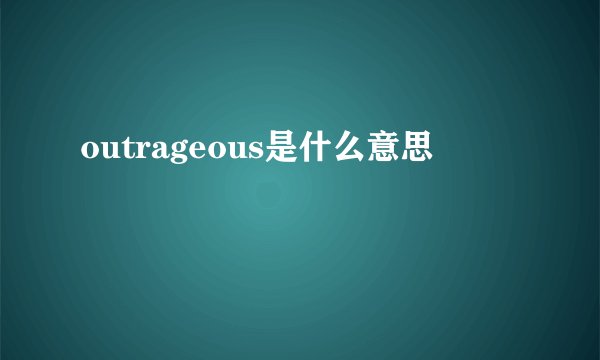 outrageous是什么意思