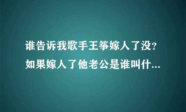 谁告诉我歌手王筝嫁人了没？如果嫁人了他老公是谁叫什么有图最好、在这先谢谢各位了。