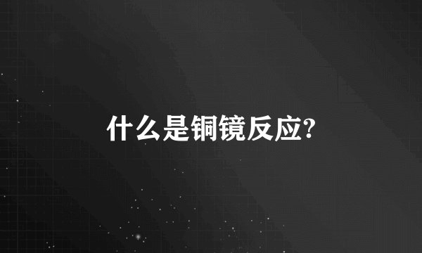 什么是铜镜反应?