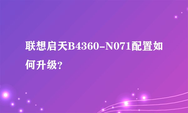 联想启天B4360-N071配置如何升级？