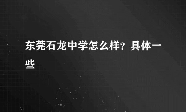 东莞石龙中学怎么样？具体一些