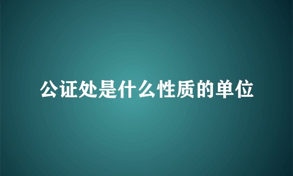 公证处是什么性质的单位