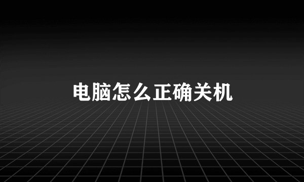 电脑怎么正确关机