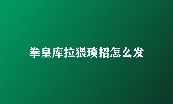 拳皇库拉猥琐招怎么发
