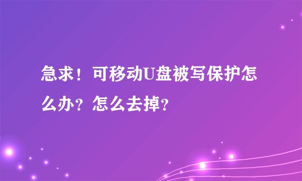 急求！可移动U盘被写保护怎么办？怎么去掉？