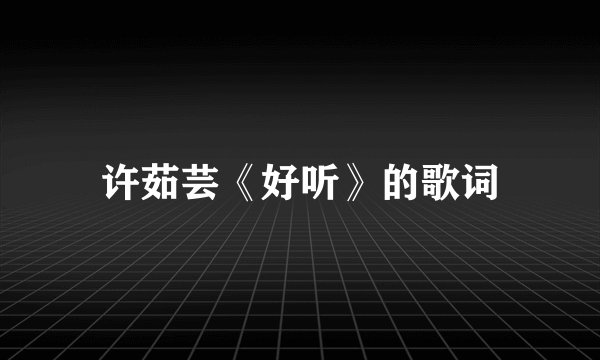 许茹芸《好听》的歌词