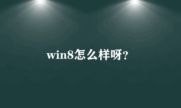 win8怎么样呀？