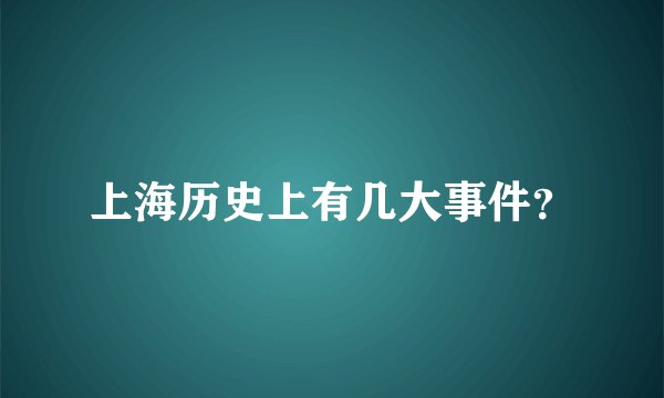 上海历史上有几大事件？