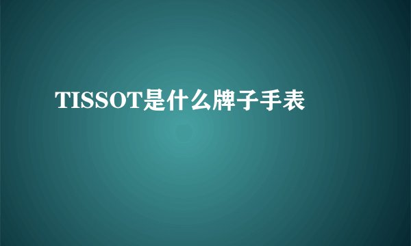 TISSOT是什么牌子手表