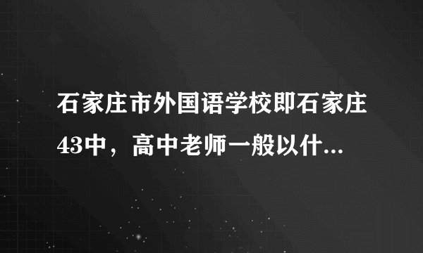石家庄市外国语学校即石家庄43中，高中老师一般以什么方式招聘。