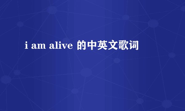 i am alive 的中英文歌词
