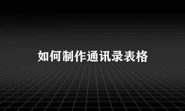 如何制作通讯录表格