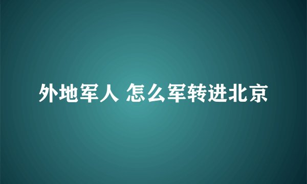 外地军人 怎么军转进北京