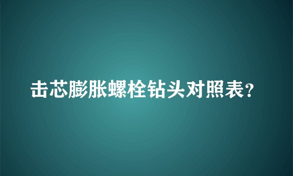 击芯膨胀螺栓钻头对照表？
