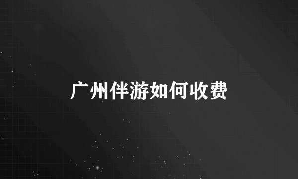 广州伴游如何收费